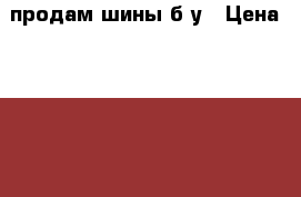 продам шины б/у › Цена ­ 2 000 - Ярославская обл., Ярославль г. Авто » Шины и диски   